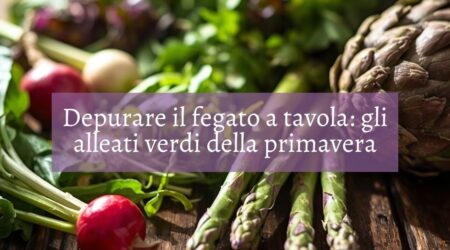 Depurare il fegato a tavola: gli alleati verdi della primavera